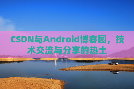 CSDN与Android博客园，技术交流与分享的热土