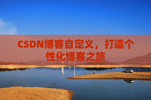 CSDN博客自定义，打造个性化博客之旅