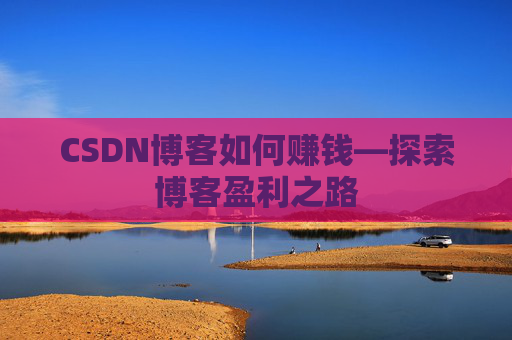 CSDN博客如何赚钱—探索博客盈利之路
