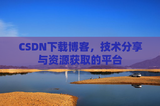 CSDN下载博客，技术分享与资源获取的平台